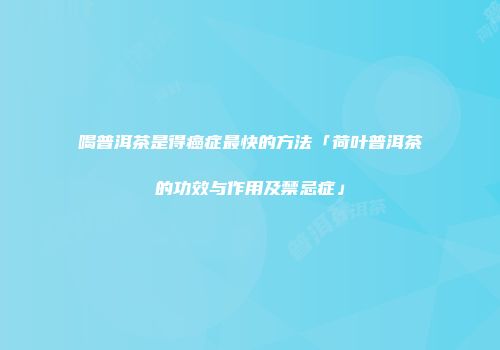 喝普洱茶是得癌症最快的方法「荷叶普洱茶的功效与作用及禁忌症」