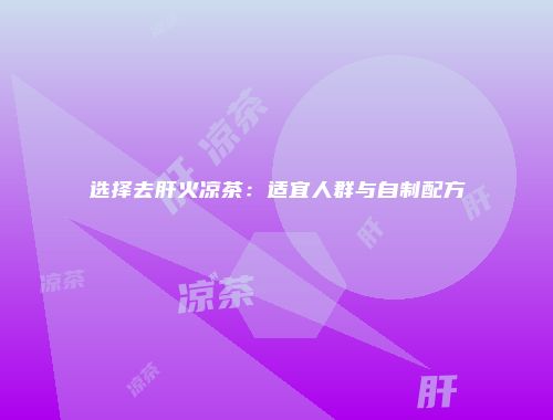 选择去肝火凉茶：适宜人群与自制配方