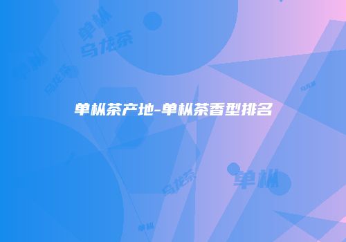 单枞茶产地-单枞茶香型排名
