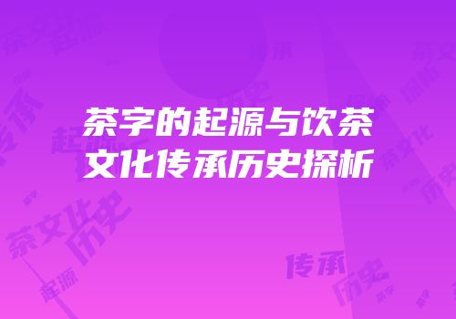 茶字的起源与饮茶文化传承历史探析