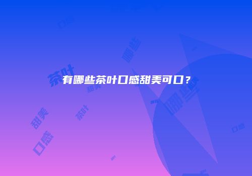 有哪些茶叶口感甜美可口？