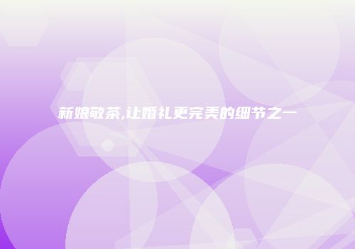 新娘敬茶,让婚礼更完美的细节之一