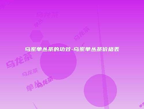 乌岽单丛茶的功效-乌岽单丛茶价格表