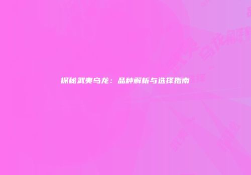 探秘武夷乌龙：品种解析与选择指南