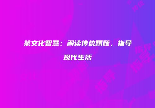 茶文化智慧：解读传统精髓，指导现代生活