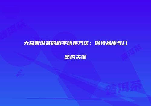 大益普洱茶的科学储存方法：保持品质与口感的关键