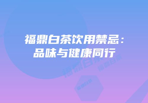福鼎白茶饮用禁忌：品味与健康同行