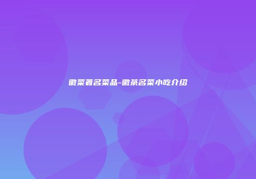 徽菜著名菜品-徽茶名菜小吃介绍