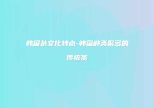 韩国茶文化特点-韩国种类繁多的传统茶