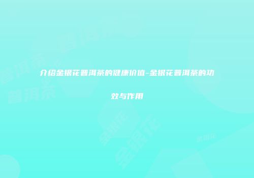 介绍金银花普洱茶的健康价值-金银花普洱茶的功效与作用