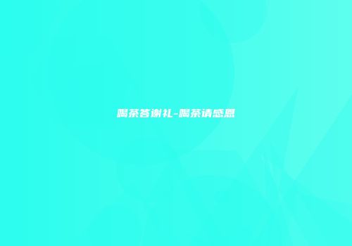 喝茶答谢礼-喝茶请感恩