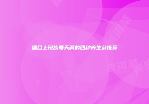 适合上班族每天喝的四种养生茶推荐