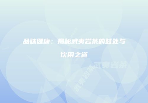 品味健康：揭秘武夷岩茶的益处与饮用之道