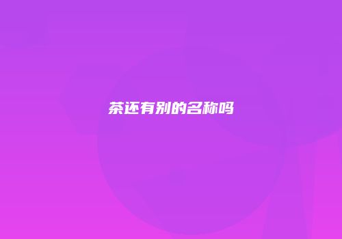 茶还有别的名称吗