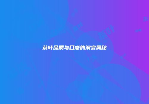 茶叶品质与口感的演变奥秘