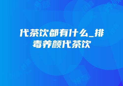 代茶饮都有什么_排毒养颜代茶饮