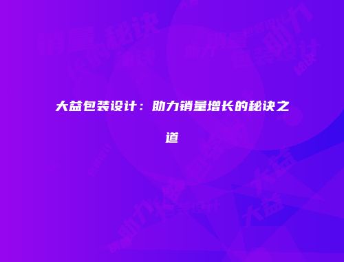 大益包装设计：助力销量增长的秘诀之道
