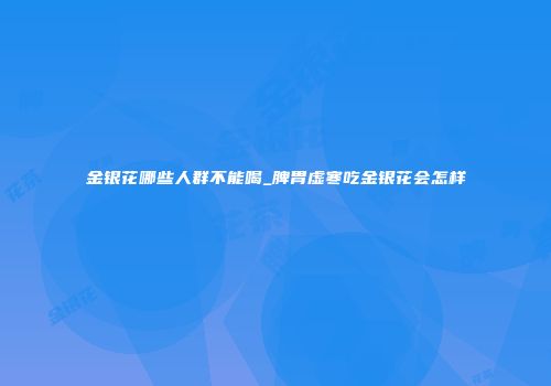 金银花哪些人群不能喝_脾胃虚寒吃金银花会怎样