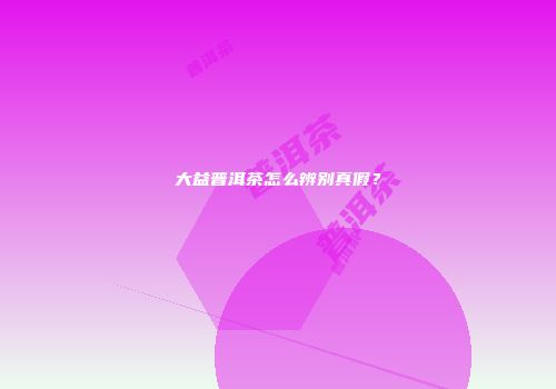 大益普洱茶怎么辨别真假？