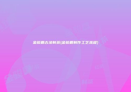 金骏眉古法制茶(金骏眉制作工艺流程)