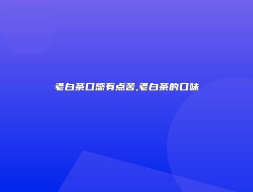 老白茶口感有点苦,老白茶的口味