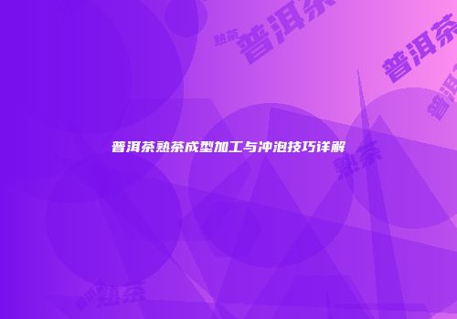 普洱茶熟茶成型加工与冲泡技巧详解