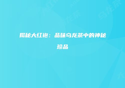 揭秘大红袍：品味乌龙茶中的神秘珍品