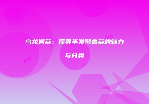 乌龙岩茶：探寻半发酵青茶的魅力与分类