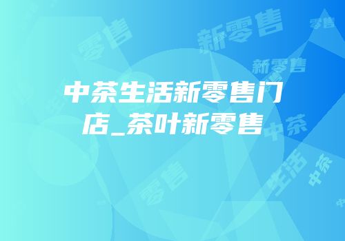 中茶生活新零售门店_茶叶新零售