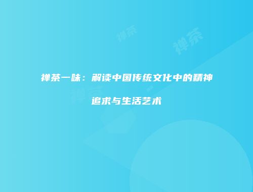 禅茶一味：解读中国传统文化中的精神追求与生活艺术