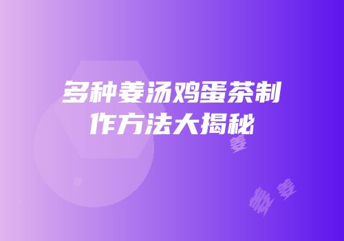 多种姜汤鸡蛋茶制作方法大揭秘
