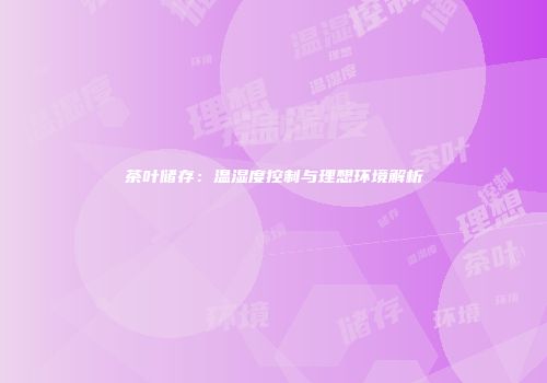 茶叶储存：温湿度控制与理想环境解析
