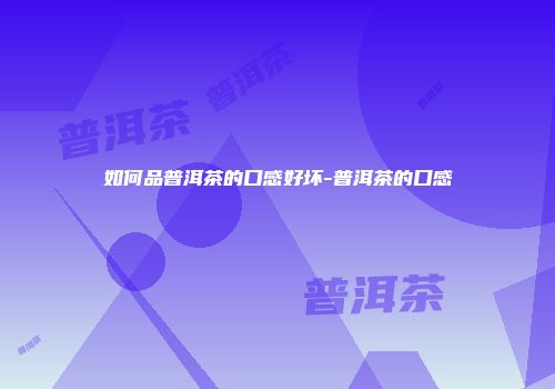 如何品普洱茶的口感好坏-普洱茶的口感
