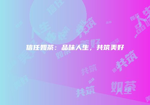信任如茶：品味人生，共筑美好