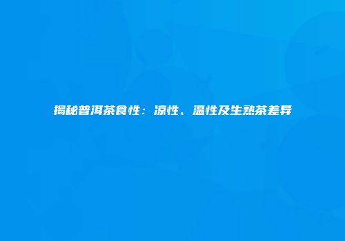 揭秘普洱茶食性：凉性、温性及生熟茶差异