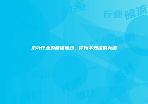 茶叶行业的暗流涌动，你所不知道的真相