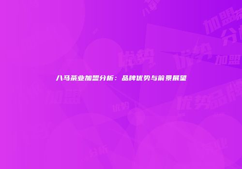 八马茶业加盟分析：品牌优势与前景展望