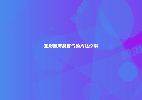 鉴别普洱茶香气的方法详解