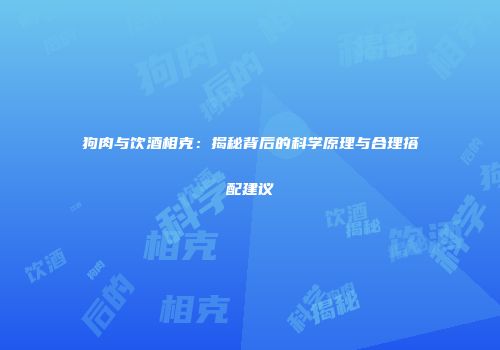 狗肉与饮酒相克：揭秘背后的科学原理与合理搭配建议