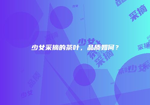 少女采摘的茶叶，品质如何？
