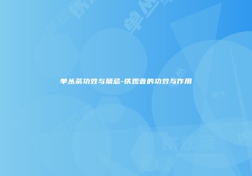 单丛茶功效与禁忌-铁观音的功效与作用