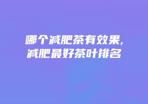 哪个减肥茶有效果,减肥最好茶叶排名