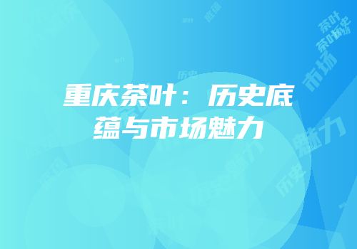 重庆茶叶：历史底蕴与市场魅力