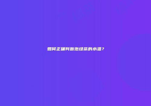 如何正确判断泡绿茶的水温？