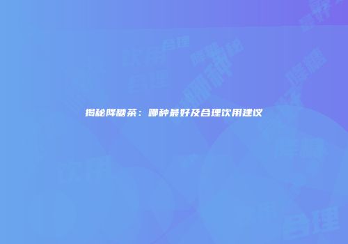 揭秘降糖茶：哪种最好及合理饮用建议