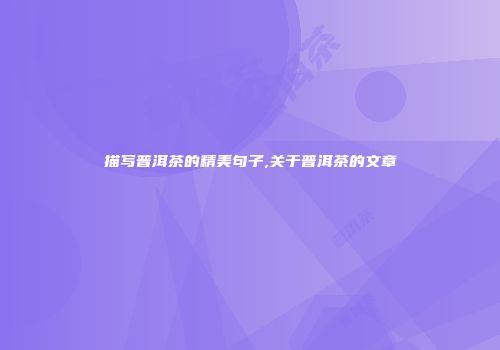 描写普洱茶的精美句子,关于普洱茶的文章