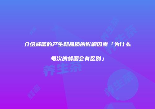 介绍蜂蜜的产生和品质的影响因素「为什么每次的蜂蜜会有区别」