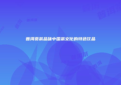普洱贡茶品味中国茶文化的特色饮品