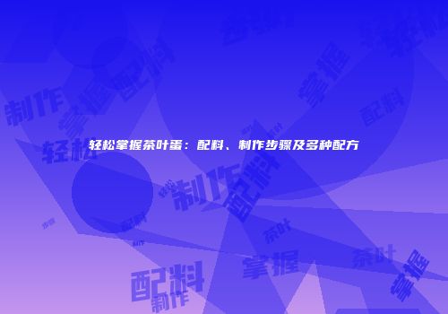 轻松掌握茶叶蛋：配料、制作步骤及多种配方