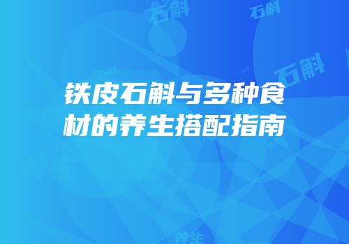 铁皮石斛与多种食材的养生搭配指南